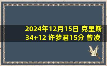 2024年12月15日 克里斯34+12 许梦君15分 曾凌铉28分 山东送福建9连败